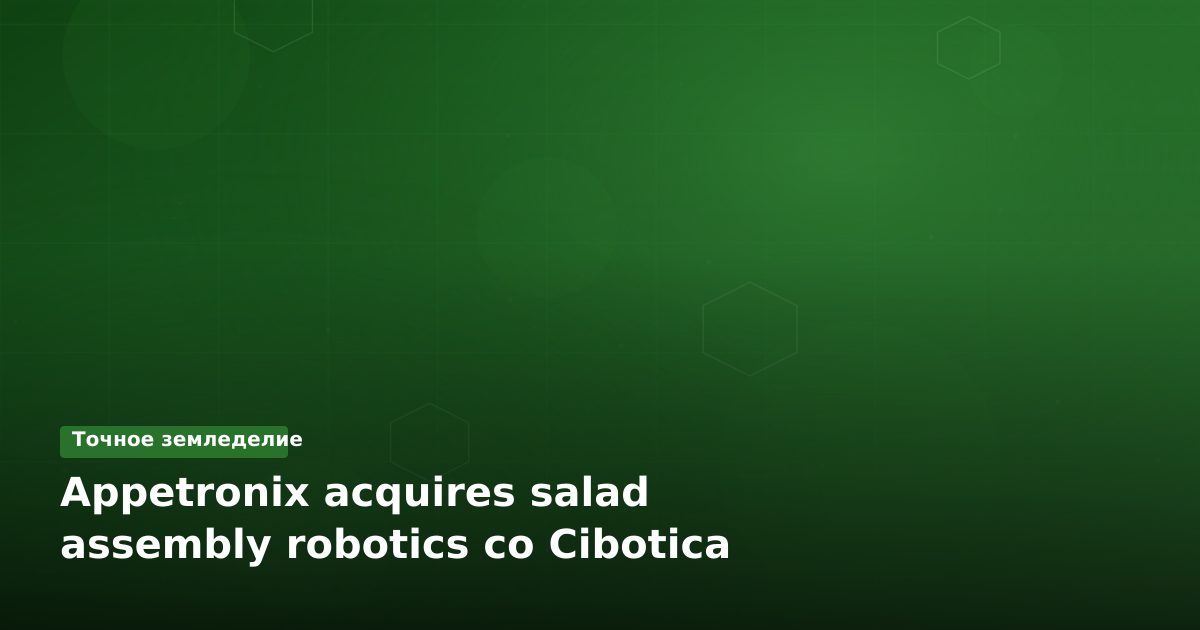 Appetronix приобрел роботизированную компанию Cibotica для сборки салатов