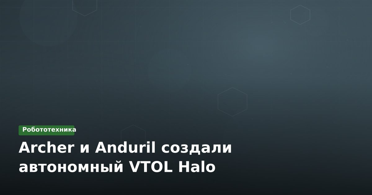 Archer и Anduril создали автономный VTOL Halo