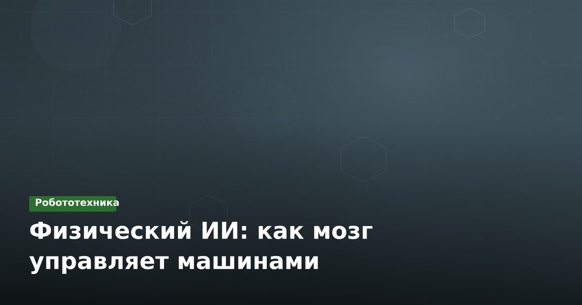 Физический ИИ: как мозг управляет машинами