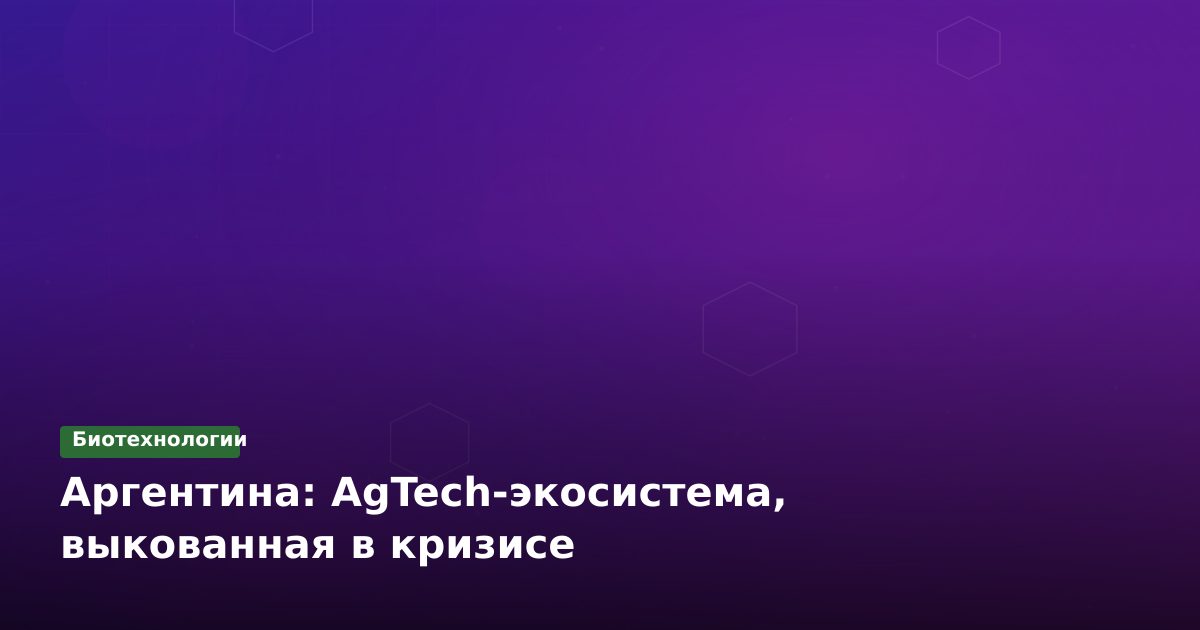Аргентина: AgTech-экосистема, выкованная в кризисе
