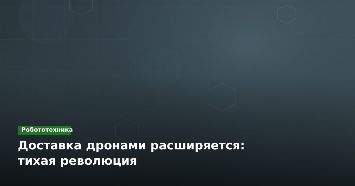 Доставка дронами расширяется: тихая революция