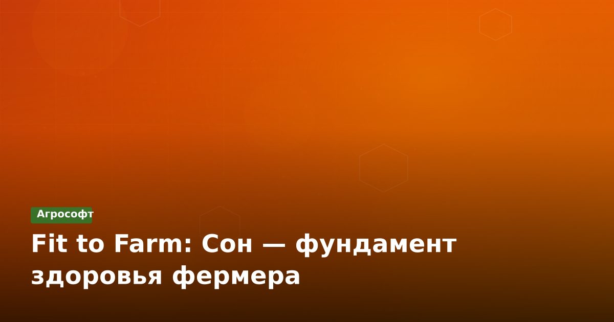 Fit to Farm: Сон — фундамент здоровья фермера