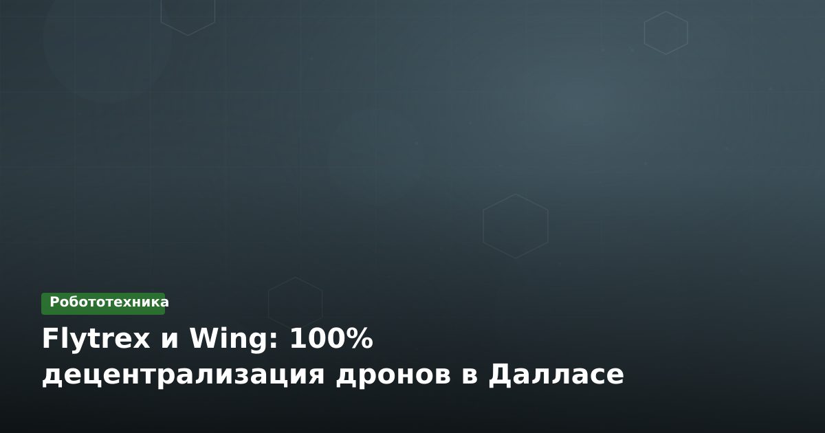 Flytrex и Wing: 100% децентрализация дронов в Далласе