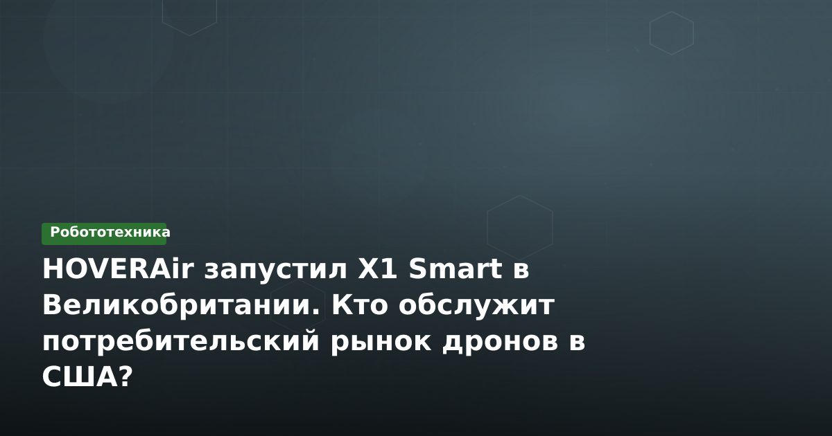 HOVERAir запустил X1 Smart в Великобритании. Кто обслужит потребительский рынок дронов в США?