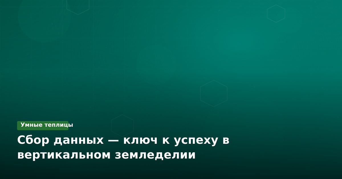 Сбор данных — ключ к успеху в вертикальном земледелии