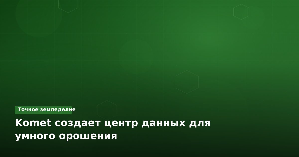 Komet создает центр данных для умного орошения
