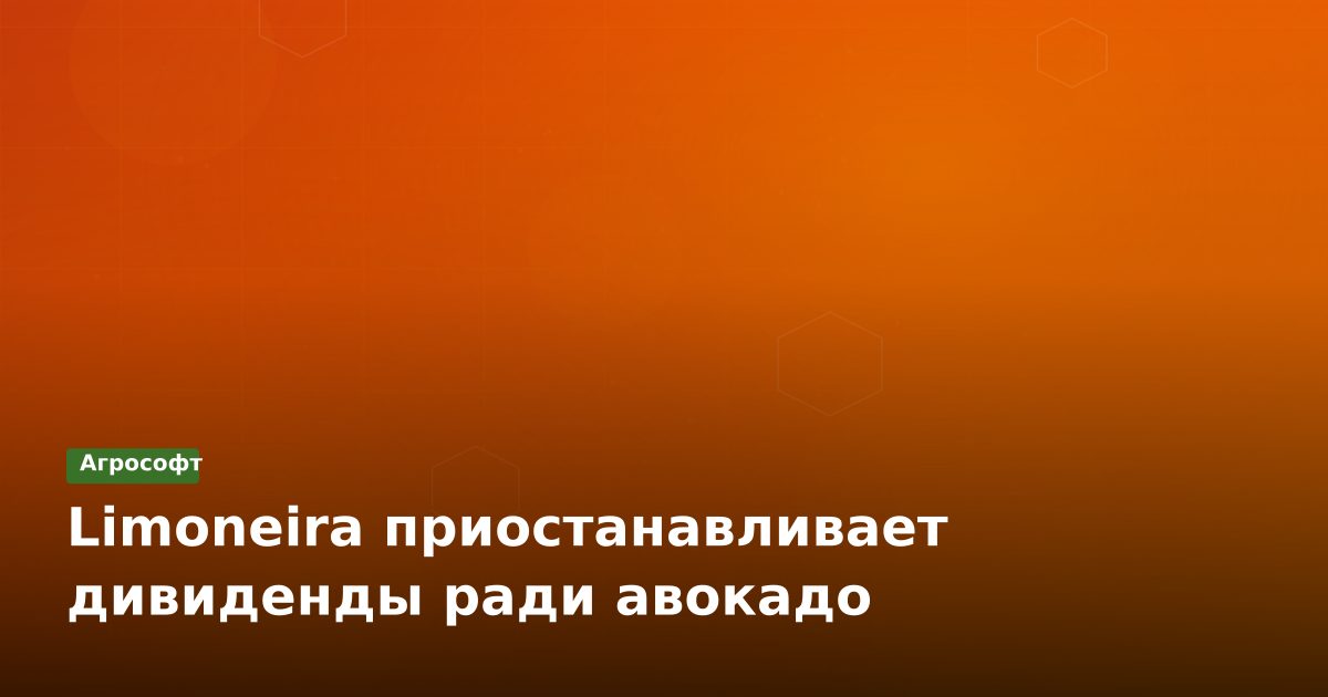Limoneira приостанавливает дивиденды ради авокадо