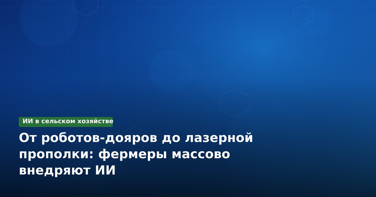 От роботов-дояров до лазерной прополки: фермеры массово внедряют ИИ