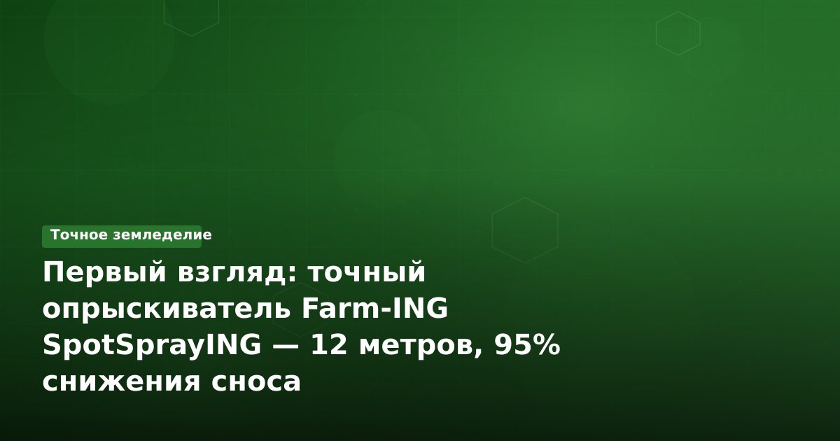 Первый взгляд: точный опрыскиватель Farm-ING SpotSprayING — 12 метров, 95% снижения сноса