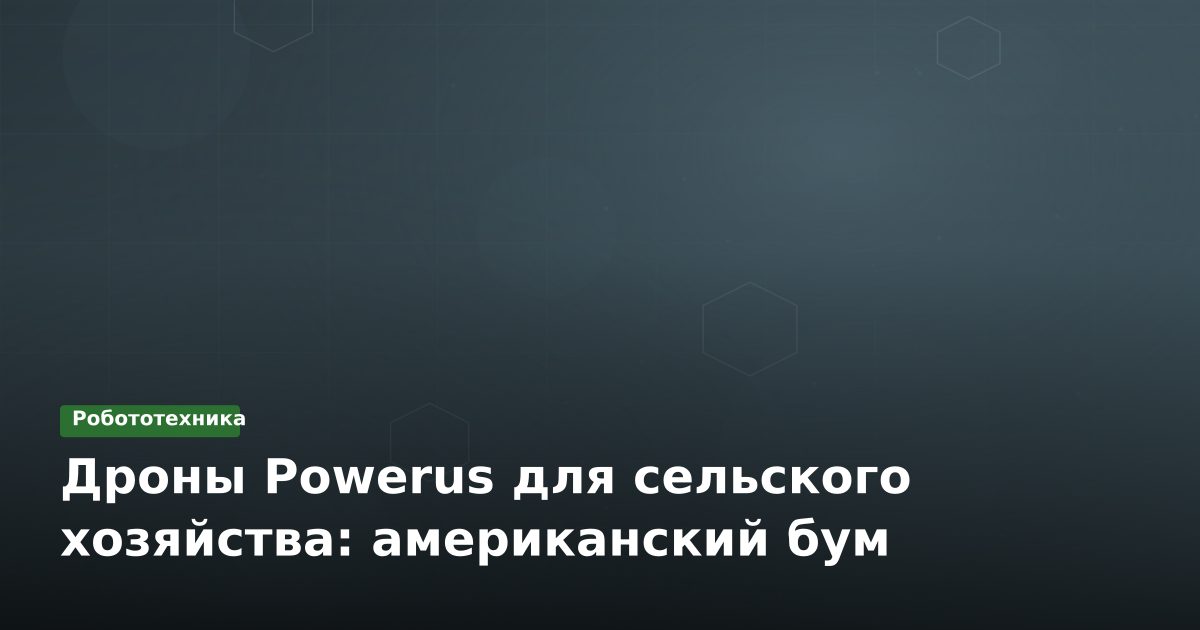 Дроны Powerus для сельского хозяйства: американский бум