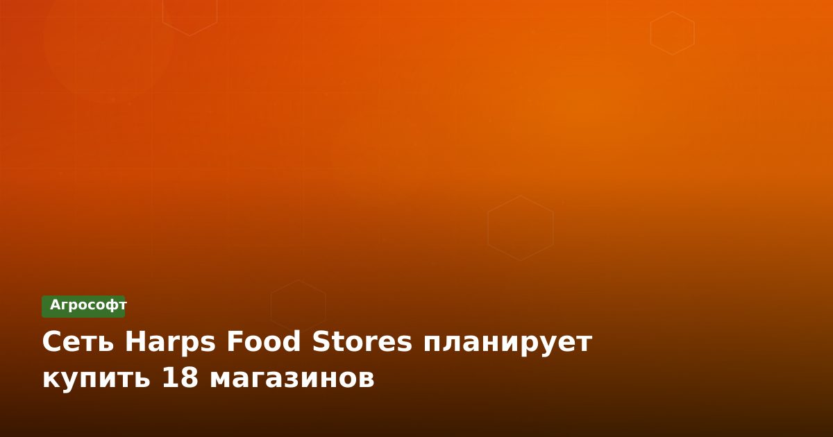 Harps Food Stores: масштабная экспансия через M&A
