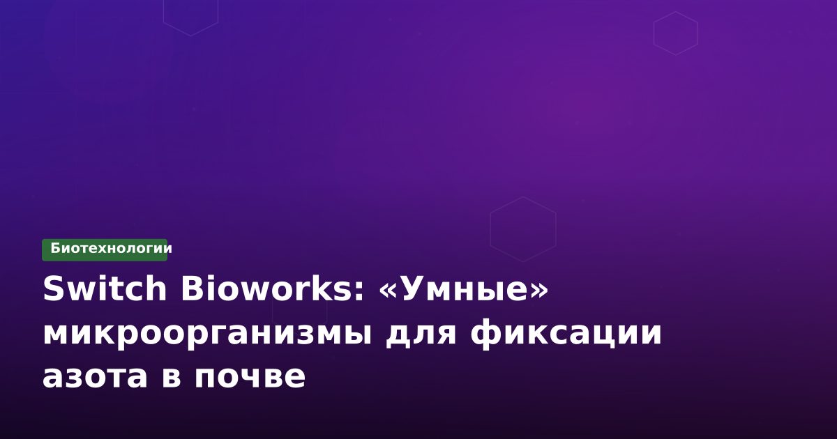 Switch Bioworks: «Умные» микроорганизмы для фиксации азота в почве