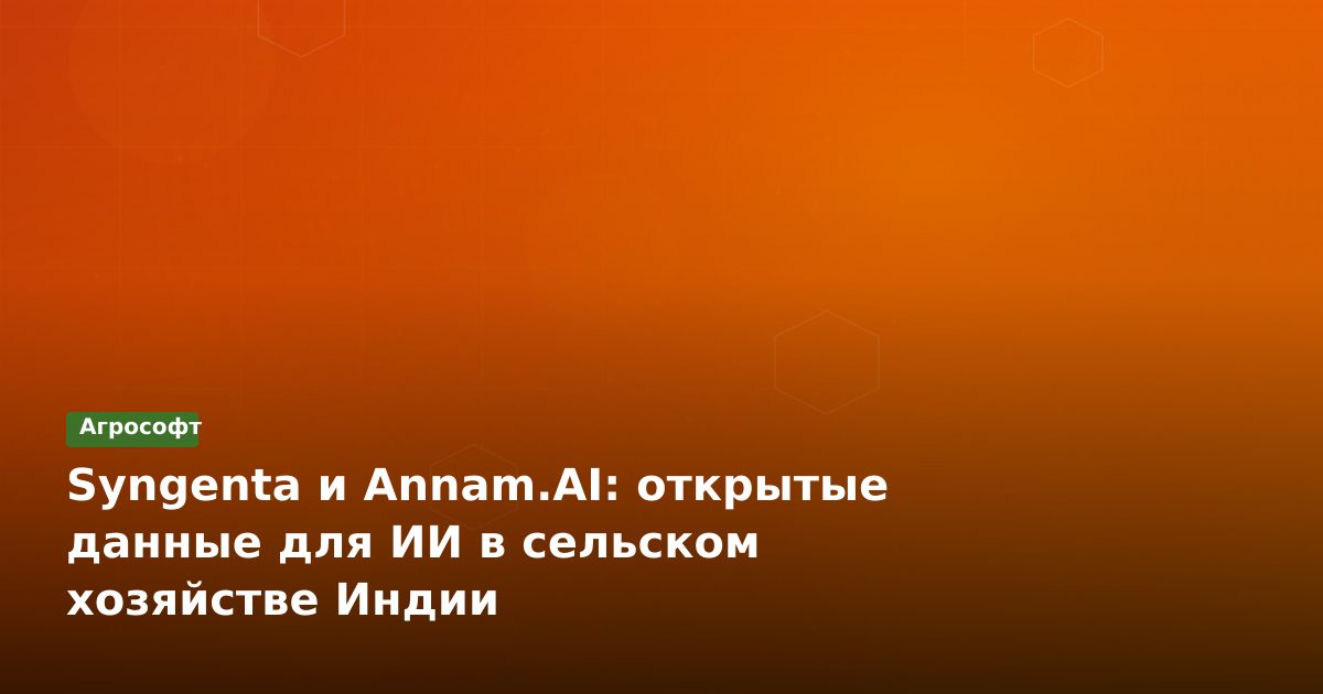 Syngenta и Annam.AI: открытые данные для ИИ в сельском хозяйстве Индии