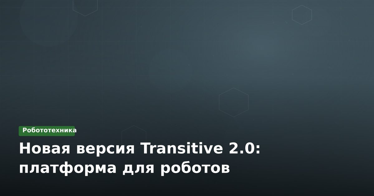 Новая версия Transitive 2.0: платформа для роботов