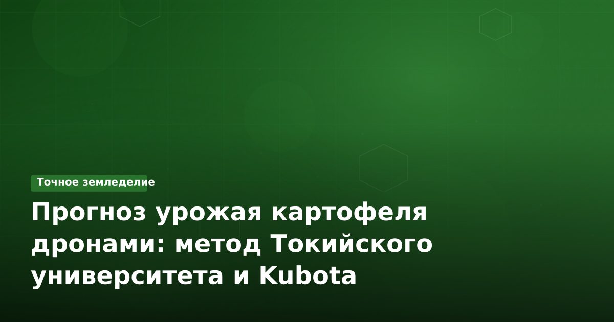 Прогноз урожая картофеля дронами: метод Токийского университета и Kubota