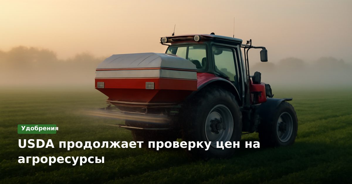 USDA продолжает проверку цен на агроресурсы