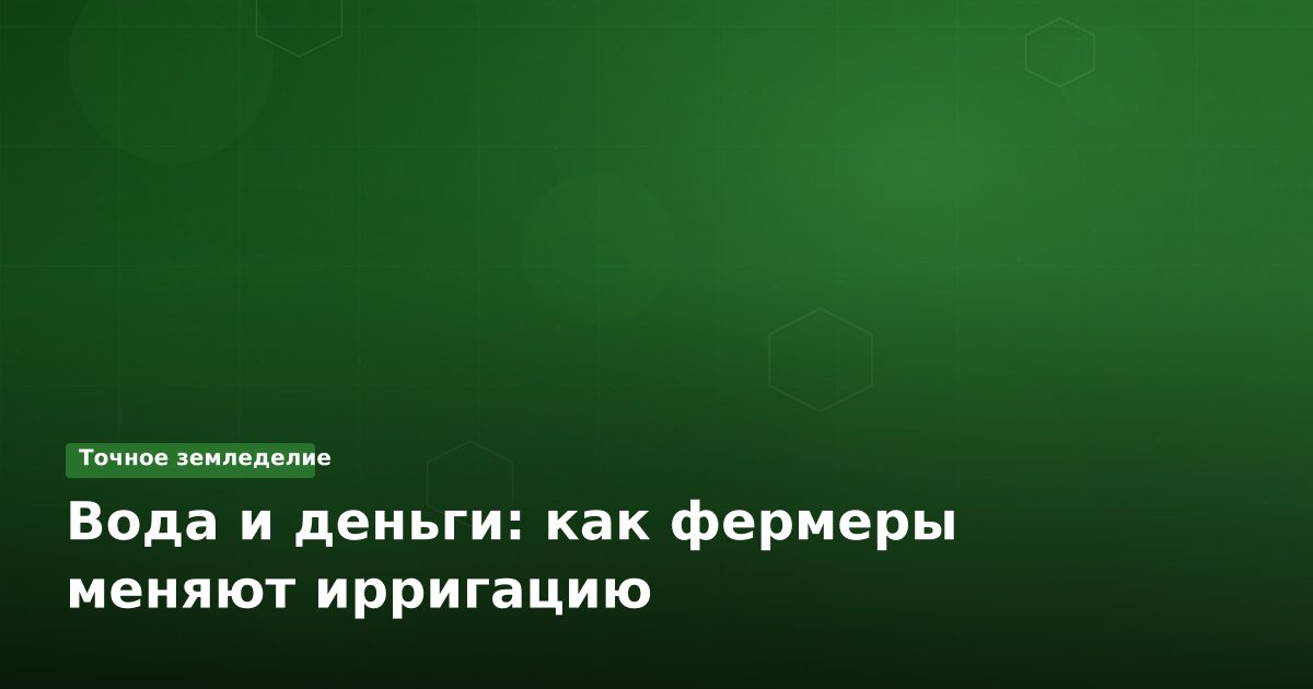 Вода и деньги: как фермеры меняют ирригацию
