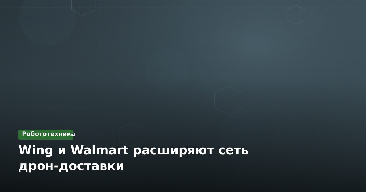 Wing и Walmart расширяют сеть дрон-доставки